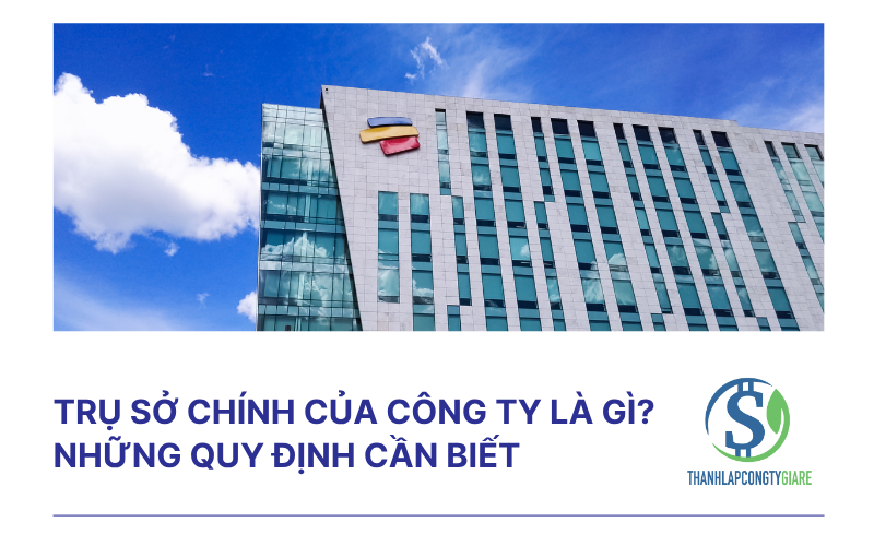 Trụ sở chính của công ty là gì? Những quy định cần biết
